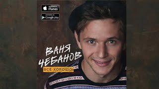 Ваня Чебанов - "Всё Хорошо!" (EP Mixtape)