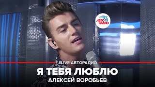 Алексей Воробьев - Я Тебя Люблю (LIVE @ Авторадио)