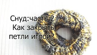 Идеальный снуд: часть 2. Как закрыть петли иглой? Эластичный способ закрыть петли спицами.