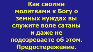 Как своими молитвами к Богу о земных нуждах вы служите воле сатаны и даже не подозреваете об этом. П