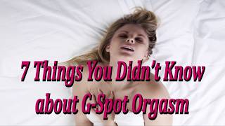7 Things You Didn’t Know about G-Spot Orgasm