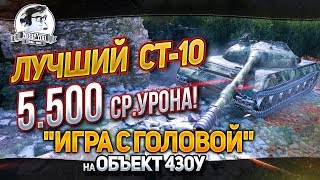 ЛУЧШИЙ СТ-10 - 5.500 СР.УРОНА! "Игра с головой" на Объект 430У