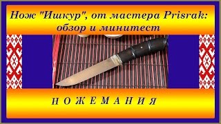 Нож "Ишкур", от мастера Prisrak: обзор и минитест