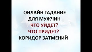 ЧТО УЙДЕТ? ЧТО ПРИДЕТ? КОРИДОР ЗАТМЕНИЙ. ГАДАНИЕ ДЛЯ МУЖЧИН. Онлайн Таро гадание.