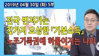 5부 좌파정권! 전국 번지는 갖가지 「기본소득」, 노조 기득권에 허물어지는 나라 (2019.04.30) [사회이슈]
