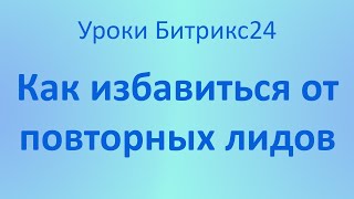 Как избавиться от повторных Лидов в Битрикс24? Избавим от дублей Лидов!