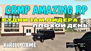 CRMP Amazing RolePlay - БУДНИ ЗАМ.ЛИДЕРА, ПЛОХОЙ ДЕНЬ!#365