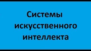 Системы искусственного интеллекта. Лекция 1. Искусственный интеллект - подходы и проблематика