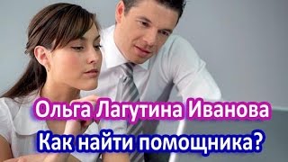 Как подобрать помощника  Ольга Иванова Лагутина