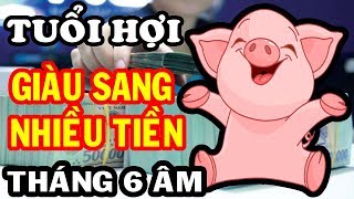 Tuổi HỢI Tháng 6 Âm Lịch GIÀU SANG Két Tiếng Nếu Biết Được Điều Này...