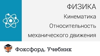 Физика. Кинематика: Относительность механического движения. Центр онлайн-обучения «Фоксфорд»
