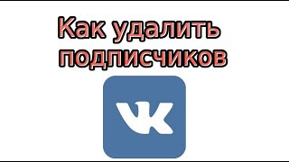 Как удалить подписчиков В Контакте