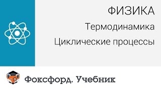 Физика. Термодинамика: Циклические процессы. Центр онлайн-обучения «Фоксфорд»