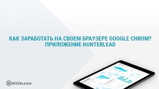 Как заработать на своем браузере google chrom. Приложение Hunterlead.