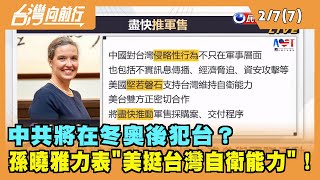 2022.02.07【台灣向前行 Part7】中共將在冬奧後犯台？孫曉雅力表"美挺台灣自衛能力"！