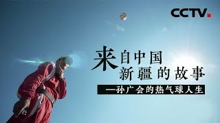《来自中国新疆的故事》孙广会的热气球人生 | CCTV纪录