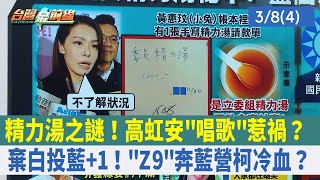 精力湯之謎! 高虹安"唱歌"惹禍?棄白投藍+1! "Z9"奔藍營柯冷血? 【台灣最前線 重點摘要】2024.03.08(4)