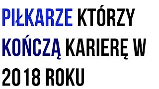 Piłkarze którzy kończą karierę w 2018 roku