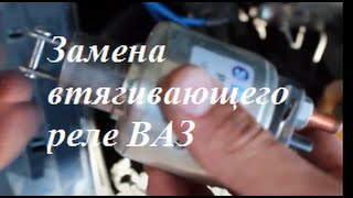 Как заменить втягивающее реле на ВАЗ. Замена втягивающего реле на ВАЗ 2109.