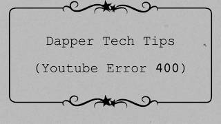 Dapper Tech Tips How to fix error 400 on youtube.