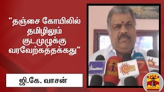"தஞ்சை கோயிலில் தமிழிலும் குடமுழுக்கு வரவேற்கத்தக்கது"  - ஜி.கே. வாசன்