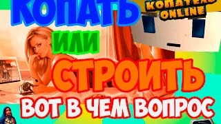 Копатель - online КАК ПРАВИЛЬНО? СТРОИТЬ ИЛИ КОПАТЬ? !!