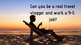 Can You be a Real Travel Vlogger and Work a 9 to 5 Job?