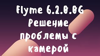 Flyme 6.2.0.0G решение бага с камерой