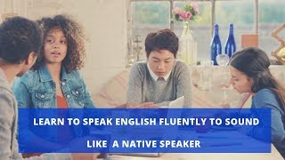 Learn to Speak English Fluently To Sound Like  a Native Speaker