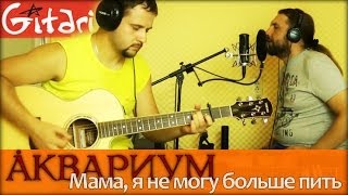 Мама, я не могу больше пить - АКВАРИУМ / Как играть на гитаре (3 партии)? Аккорды, табы - Гитарин