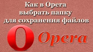 Как в Opera выбрать папку для сохранения файлов