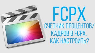 Монтаж видео в Final Cut Pro X. Счётчик процентов в FCPX. Как настроить?