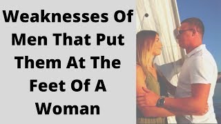 Weaknesses Of Men That Put Them At The Feet Of A Woman
