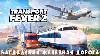 ? Transport Fever 2: Багдадская железная дорога [прохождение]