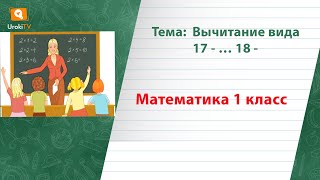 Вычитание вида 17..., 18. Математика 1 класс
