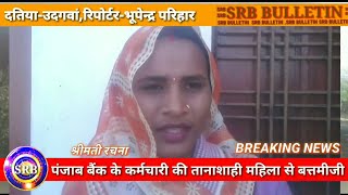 Breaking News दतिया-उदगवां,PNB के कर्मचारियों पर महिला ने लगाए अभद्रता-बत्तमीजी के आरोप