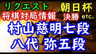 将棋リクエスト情報▲村山慈明七段 △八代 弥五段 第10回朝日杯将棋オープン戦 決勝 等々