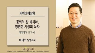 [20190701 그안에진리교회 새벽예배] 공의의 왕 메시아, 영원한 사랑의 목자 _ 렘23:1-8 _ 이태희 목사