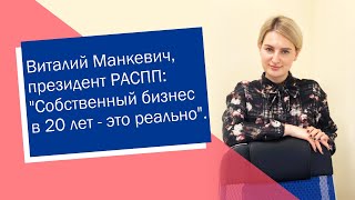 Виталий Манкевич, президент РАСПП: "Собственный бизнес в 20 лет — это реально" (ИП/РФ)