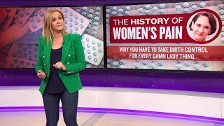 The History Of Women's Pain | March 21, 2018 Act 2, Part 2 | Full Frontal on TBS