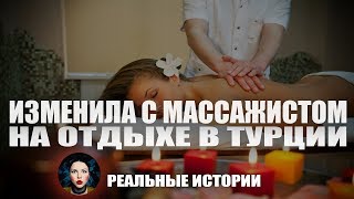 Изменила с массажистом в Турции. Реальные истории.