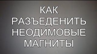 КАК РАЗЪЕДЕНИТЬ НЕОДИМОВЫЕ МАГНИТЫ