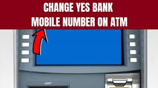 Yes Bank Mobile/Phone Number Change | How to Change/Register New Mobile Number in Yes Bank ATM
