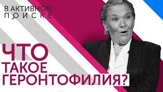 В активном поиске: "Что такое геронтофилия?" | Бабушка Веры
