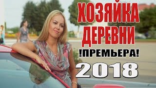 Безупречная ПРЕМЬЕРА 2018! ХОЗЯЙКА ДЕРЕВНИ Русские мелодрамы 2018 новинки, русские фильмы 2018