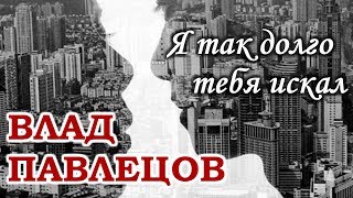 Влад ПАВЛЕЦОВ - Я так долго тебя искал (Multimedia Clip)(альбом "Добрые Песни Для Добрых Людей")