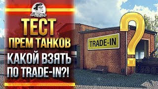 ТЕСТ ПРЕМ ТАНКОВ! КАКОЙ ВЗЯТЬ ПО TRADE-IN?!
