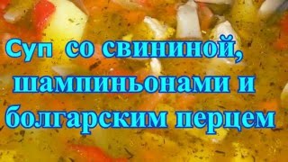 Суп со свининой,  шампиньонами и  болгарским перцем