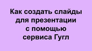 Как создать слайды для презентации с помощью сервиса Гугл