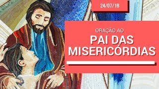 Oração ao Pai das Misericórdias - 24/07/18